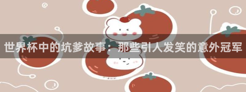 世界杯预选赛：世界杯中的坑爹故事：那些引人发笑的意外冠军