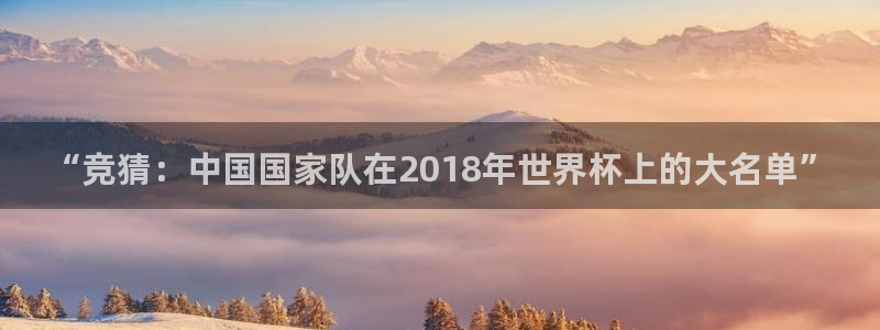 世界杯亚洲区预选赛积分榜：“竞猜：中国国家队在2018年世界杯上的大名单”