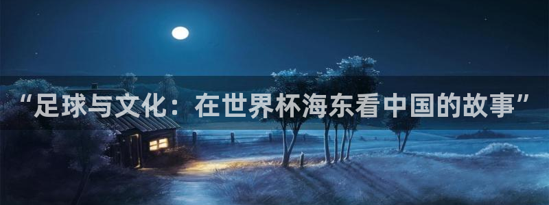 世界杯葡萄牙赛程：“足球与文化：在世界杯海东看中国的故事”