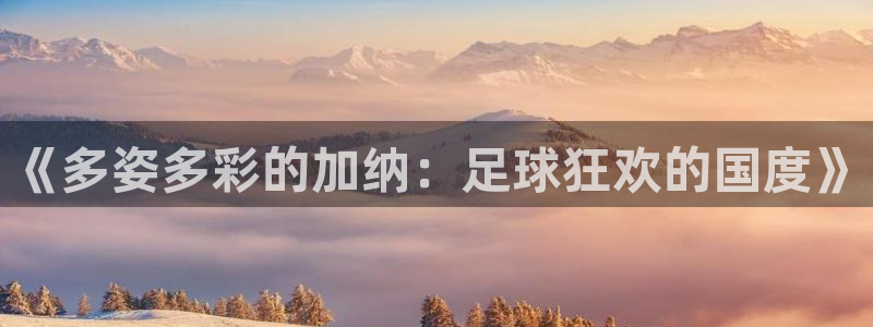 2026葡萄牙杯赛程表：《多姿多彩的加纳：足球狂欢的国度》