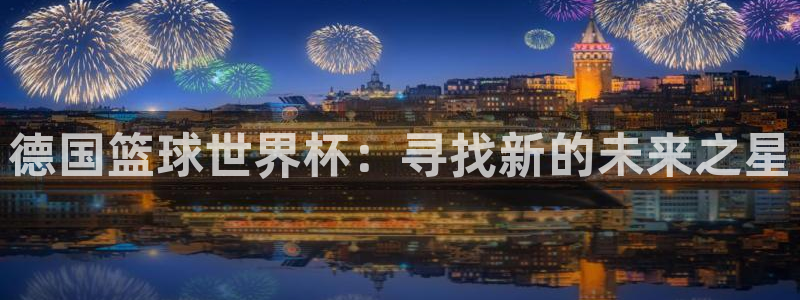 欧联杯直播：德国篮球世界杯：寻找新的未来之星